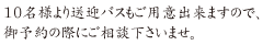 10名様より送迎バスもご用意出来ますので、御予約の際にご相談下さいませ。